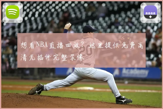 想看NBA直播回放？这里提供免费高清无插件完整录像