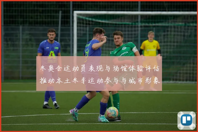 冬奥会运动员表现与场馆体验评估推动本土冬季运动参与与城市形象提升