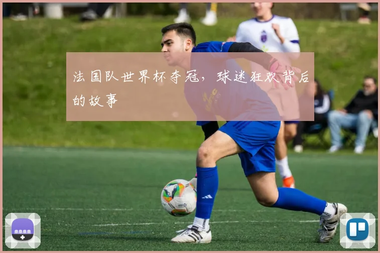 法国队世界杯夺冠，球迷狂欢背后的故事