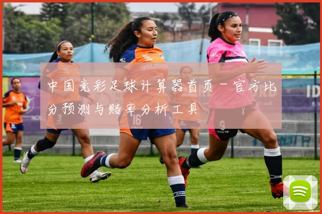 中国竞彩足球计算器首页 - 官方比分预测与赔率分析工具