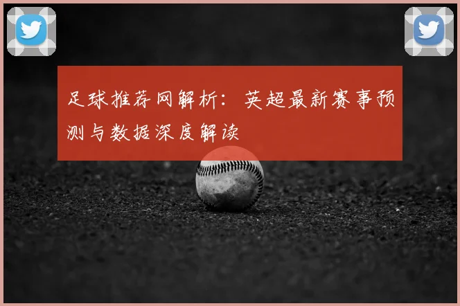 足球推荐网解析：英超最新赛事预测与数据深度解读