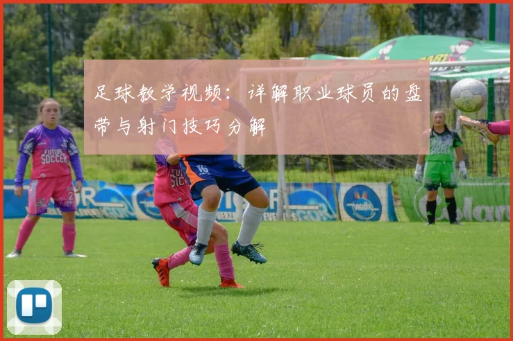 足球教学视频：详解职业球员的盘带与射门技巧分解