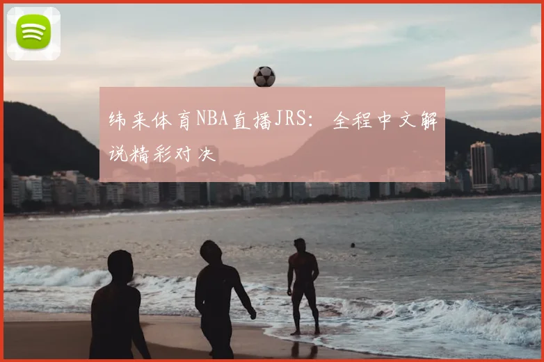 纬来体育NBA直播JRS:全程中文解说精彩对决