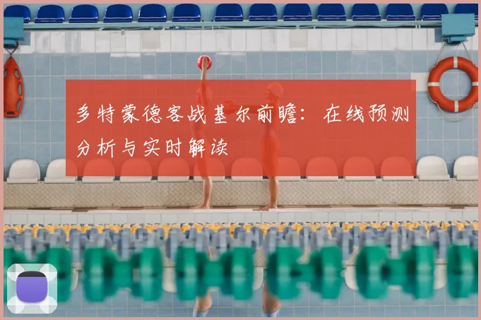 多特蒙德客战基尔前瞻：在线预测分析与实时解读