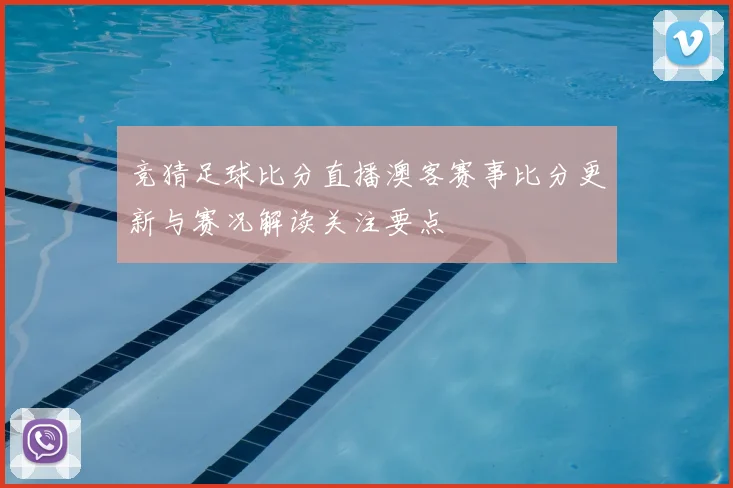 竞猜足球比分直播澳客赛事比分更新与赛况解读关注要点