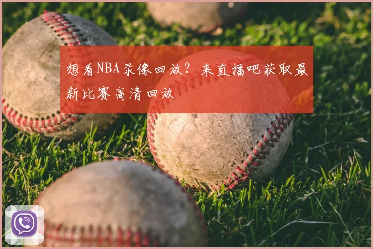 想看NBA录像回放？来直播吧获取最新比赛高清回放