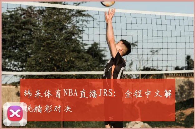 纬来体育NBA直播JRS：全程中文解说精彩对决