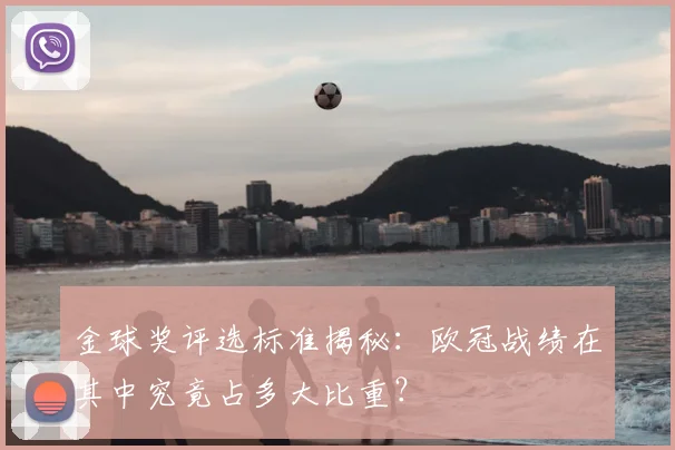 金球奖评选标准揭秘：欧冠战绩在其中究竟占多大比重？