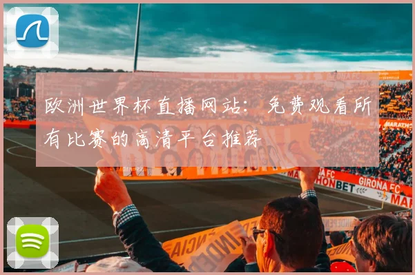 欧洲世界杯直播网站：免费观看所有比赛的高清平台推荐