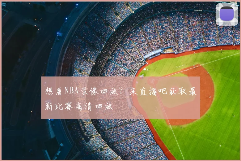 想看NBA录像回放?来直播吧获取最新比赛高清回放