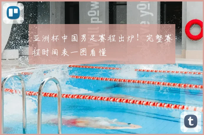 亚洲杯中国男足赛程出炉!完整赛程时间表一图看懂