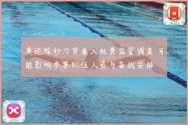 奥运绿钞刀货卷入经费监管调查 可能影响参赛队伍人员与备战安排