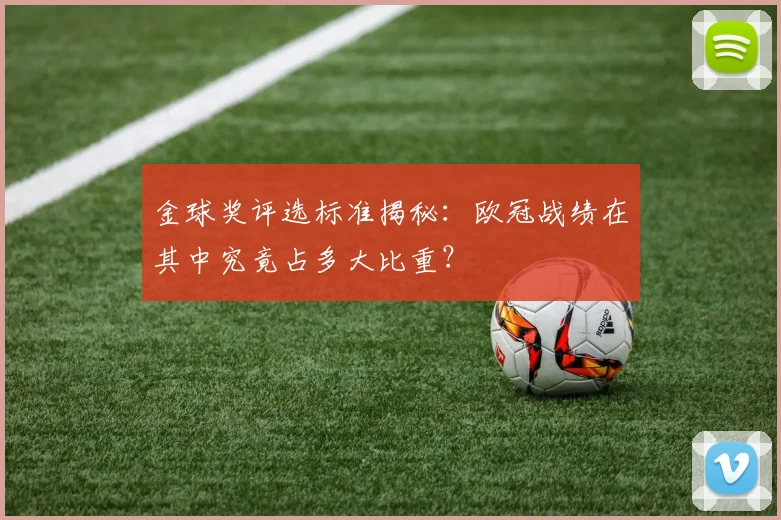 金球奖评选标准揭秘：欧冠战绩在其中究竟占多大比重？