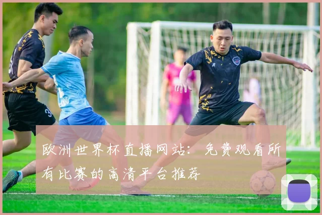 欧洲世界杯直播网站:免费观看所有比赛的高清平台推荐
