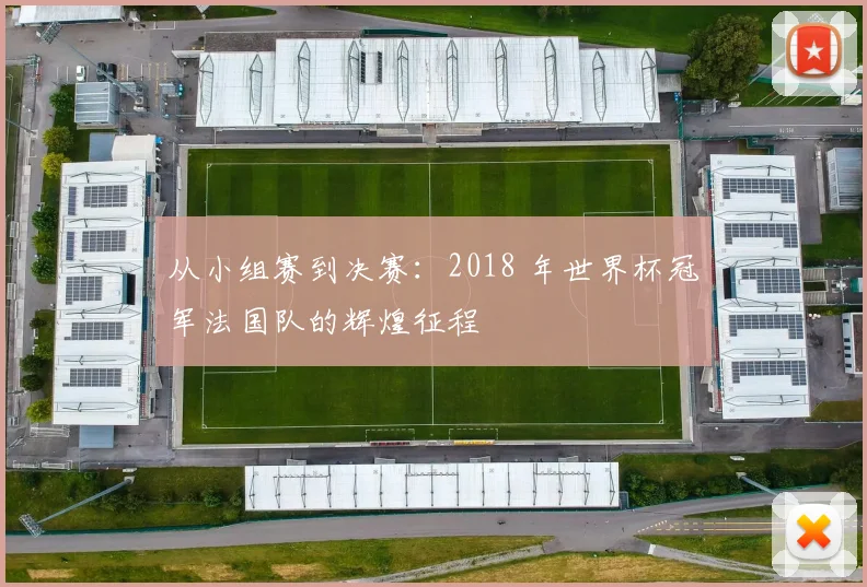 从小组赛到决赛：2018 年世界杯冠军法国队的辉煌征程