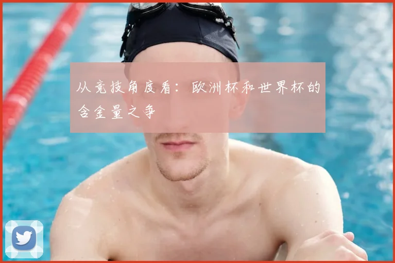 从竞技角度看：欧洲杯和世界杯的含金量之争