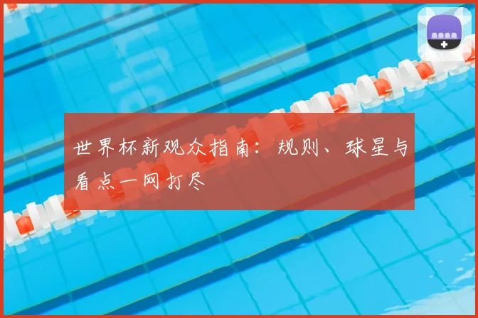 世界杯新观众指南：规则、球星与看点一网打尽