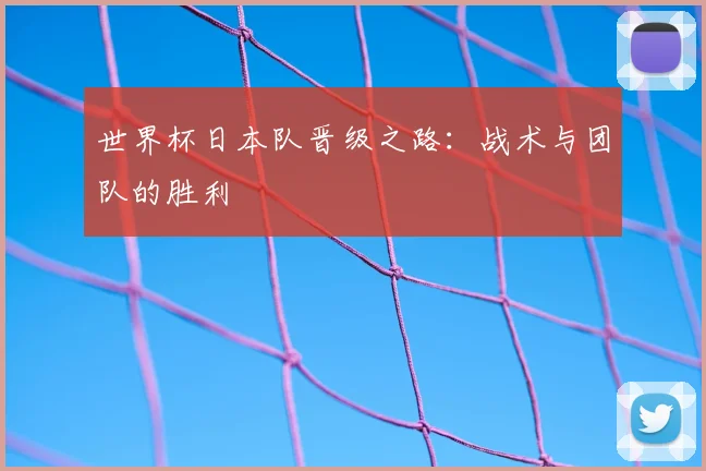 世界杯日本队晋级之路：战术与团队的胜利