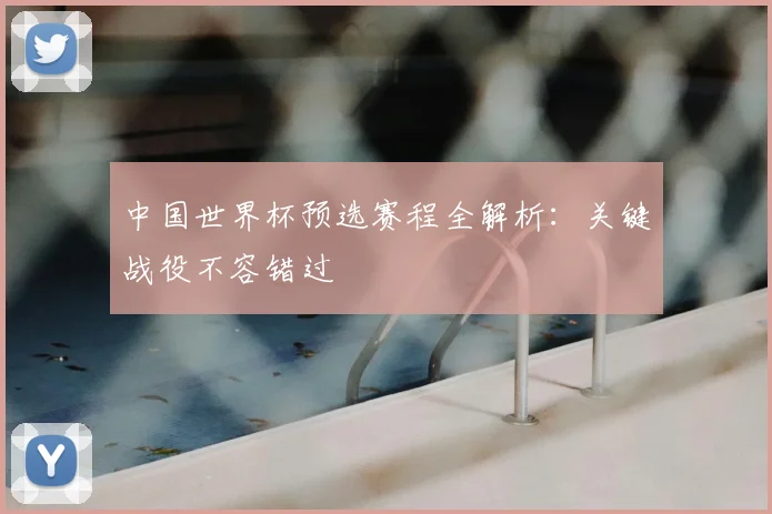中国世界杯预选赛程全解析：关键战役不容错过