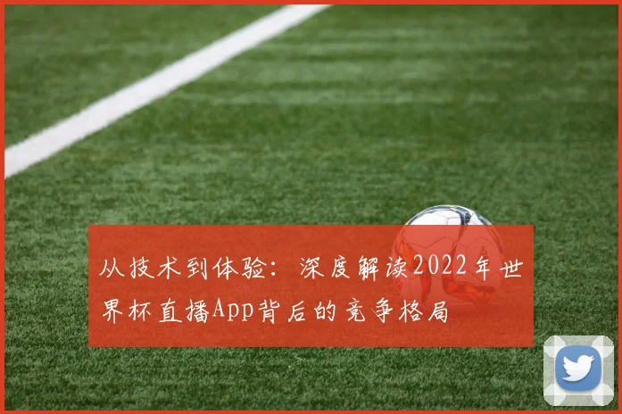 从技术到体验:深度解读2022年世界杯直播App背后的竞争格局