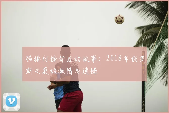 强排行榜背后的故事：2018年俄罗斯之夏的激情与遗憾