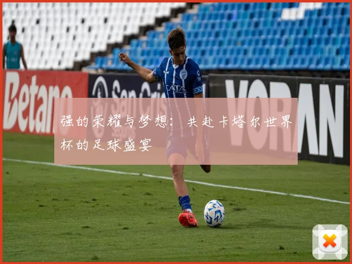 强的荣耀与梦想：共赴卡塔尔世界杯的足球盛宴