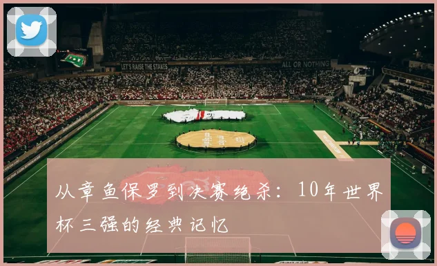 从章鱼保罗到决赛绝杀：10年世界杯三强的经典记忆