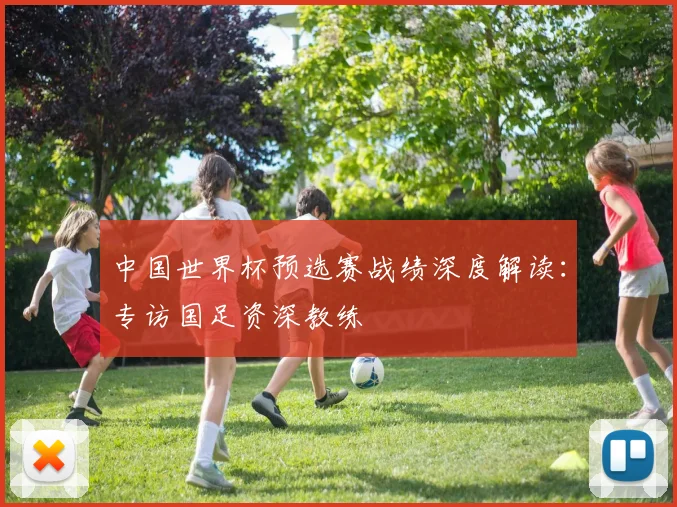 中国世界杯预选赛战绩深度解读：专访国足资深教练