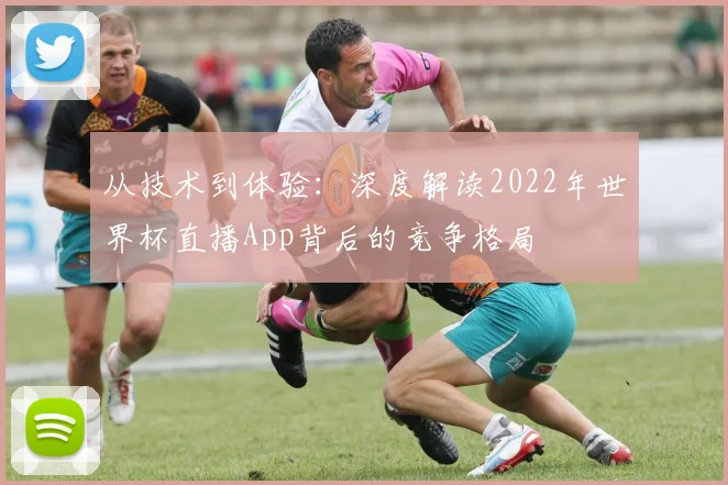 从技术到体验:深度解读2022年世界杯直播App背后的竞争格局